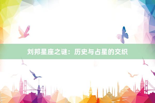 刘邦星座之谜：历史与占星的交织