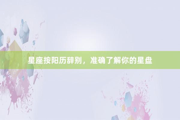 星座按阳历辞别，准确了解你的星盘