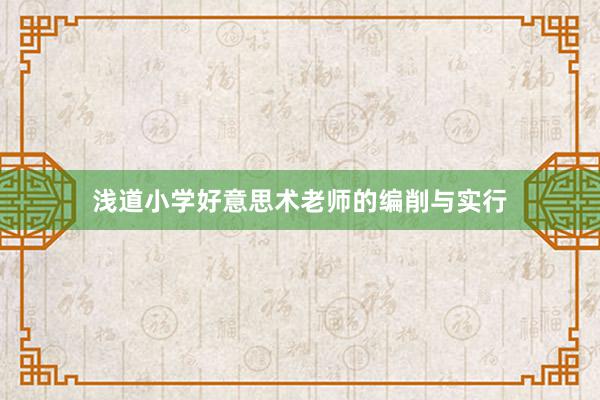 浅道小学好意思术老师的编削与实行
